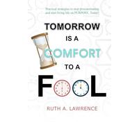Tomorrow is a Comfort to a Fool: Practical Strategies to Stop Procrastinating and Start Living Life on Purpose, Today