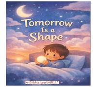 Tomorrow Is A Shape: A Bedtime Adventure of Possibilities