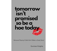 tomorrow is not promised… so be a hoe today!: Because Playing It Safe Won’t Make a Great Story