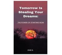 Tomorrow Is Stealing Your Dreams: The Power Of Starting Now