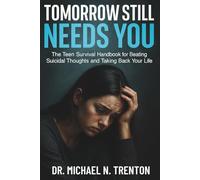 Tomorrow Still Needs You: The Teen Survival Handbook for Beating Suicidal Thoughts and Taking Back Your Life