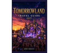 TOMORROWLAND TRAVEL GUIDE 2027: Insider Tips, Budgeting, Sample Itineraries, and Practical Advice for First-Timers, Couples, Families, and Solo Travelers