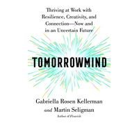 Tomorrowmind: Thriving at Work with Resilience, Creativity, and Connection-Now and in an Uncertain Future