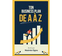Ton business plan de A à Z : Le guide pour structurer et lancer ton projet: GUIDE ETAPE PAR ETAPE POUR BUSINESS PLAN