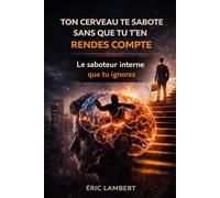 Ton Cerveau Te Sabote Sans Que Tu T'en Rendes Compte: La programmation invisible qui t'empêche d'avancer