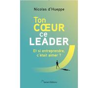 Ton coeur ce leader: Entreprendre et durer: Et si entreprendre, c'était aimer ?