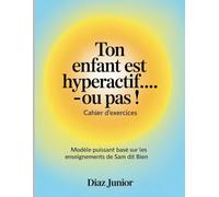 Ton Enfant Est Hyperactif.-ou Pas ! Cahier D'exercices: Modéle puissant basé sur les enseignements de Sam dit Bien