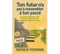 Ton futur n’a pas à ressembler à ton passé: Un guide sensible pour celles et ceux qui veulent tourner la page sans trahir leur histoire