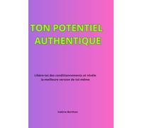TON POTENTIEL AUTHENTIQUE: Libère-toi des conditionnements et révèle la meilleure version de toi-même