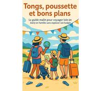 Tongs, poussette et bons plans: Le guide malin pour voyager loin (et bien) en famille sans exploser son budget