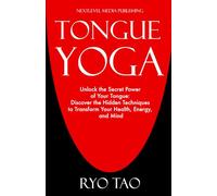 Tongue Yoga: Unlock the secret power of your tongue: Discover the hidden techniques to transform your health, energy, and mind
