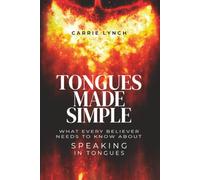Tongues Made Simple: What Every Believer Needs to Know about Speaking in Tongues