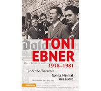 Toni Ebner 1918-1981. Con la Heimat nel cuore - Baratter Lorenzo