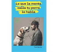 Toni García Lo Que La Mente Calla Tu Perro Lo Habla (Tascabile)