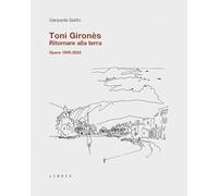 Toni Gironès. Ritornare alla terra. Opere 1995-2024. Ediz. illustrata