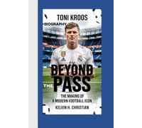 TONI KROOS BIOGRAPHY: Beyond the Pass - The Making of a Modern Football Icon