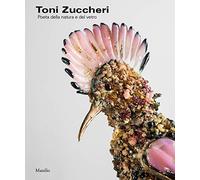 Toni Zuccheri. Poeta della natura e del vetro. Ediz. a colori