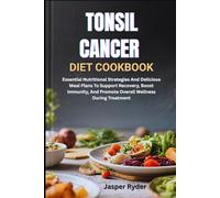 TONSIL CANCER DIET COOKBOOK: Essential Nutritional Strategies And Delicious Meal Plans To Support Recovery, Boost Immunity, And Promote Overall Wellness During Treatment