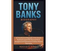 TONY BANKS: An Unauthorized Biography of the Genesis Keyboard Legend Who Rescored Rock, Reengineered Progressions & Defines Musical Innovation