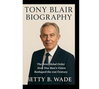 TONY BLAIR BIOGRAPHY: The New Global Order How One Man’s Vision Reshaped the 21st Century
