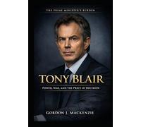 Tony Blair: Power, War, and the Price of Decision