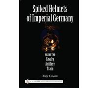 Spiked Helmets Of Imperial Germany: Volume II - Cavalry • Artillery • Train