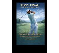 TONY FINAU BIOGRAPHY: CRAFTING A SIGNATURE SWING Technique, Style, Power, Precision, Identity