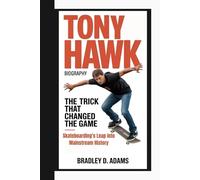 Tony Hawk Biography: The Trick That Changed the Game - Skateboarding’s Leap into Mainstream History