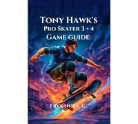 Tony Hawk's Pro Skater 3 + 4 Game Guide: Conquer Every Park, and Dominate the Leaderboards with Tips