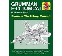 Haynes Grumman F-14 Tomcat Owners' Workshop Manual: All Models 1970-2006: Insights Into Operating and Maintaining the US Navy's Legendary Variable-Geometry Carrier-Based Air Superiority Fighter