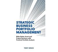 Strategic Business Portfolio Management: Make Better Asset and Project Decisions with Practical Portfolio Analysis