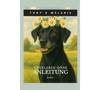 Tony & Melanie - Überleben ohne Anleitung: Freche Hundegeschichten über Chaos, Couch & das echte Leben
