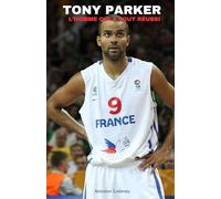 Tony Parker : L’Homme Qui a Tout Réussi: De la NBA à l’Empire Entrepreneurial, Secrets, réussites et leçons d'une légende du basket
