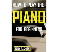 Tony R Smith Tony R. Smith How to Play The Piano (Tascabile)