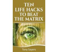 Tony Sayers Ten Life Hacks to Beat the Matrix (Tascabile)
