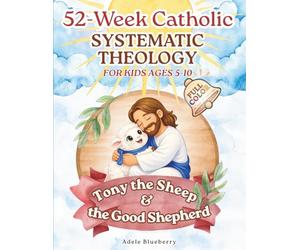 Tony the Sheep & the Good Shepherd: 52-W atholic Systematic Theology for Kids: Story-Based Lessons & Activities to Teach Core Doctrines, Church Tradition, and Prayers with Joy and Fun