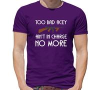 Too Bad Acey Aint IN Charge No More - T-Shirt - Film Frase Divertente Movie
