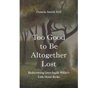 Too Good to Be Altogether Lost: Rediscovering Laura Ingalls Wilder's Little House Books