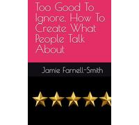 Too Good To Ignore. How To Create What People Talk About