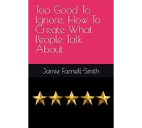 Too Good To Ignore. How To Create What People Talk About