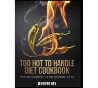 Too Hot To Handle Diet Cookbook: Where Flavour Meets Fire - Eat Bold, Burn Bright, Live Hot