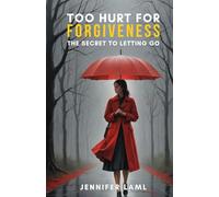 Too Hurt for Forgiveness: The Secret to Letting Go