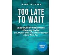 Too Late to Wait: A No-Bullshit Retirement Planning Guide for Anyone Who Should Have Started A Long Time Ago