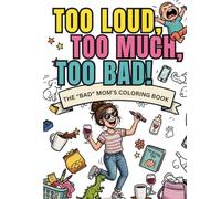 Too Loud, Too Much, Too Bad!: The "Bad" Mom's Coloring Book