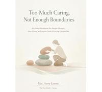 Too Much Caring, Not Enough Boundaries: A 6-Week Workbook for People-Pleasers, Over-Givers, and Anyone Tired of Carrying Everyone Else