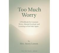 Too Much Worry: A Workbook for Constant Worry, Mental Overload, and Learning to Feel Safe Again