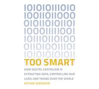 Too Smart: How Digital Capitalism is Extracting Data, Controlling Our Lives, and Taking Ove r the World