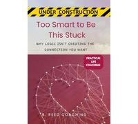 TOO SMART TO BE THIS STUCK:: WHY LOGIC ISN’T CREATING THE CONNECTION YOU WANT