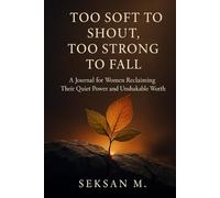 Too Soft to Shout, Too Strong to Fall: A Journal for Women Reclaiming Their Quiet Power and Unshakable Worth