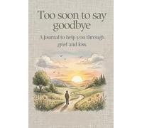 Too Soon to Say Goodbye: A Journal to help you through grief and loss